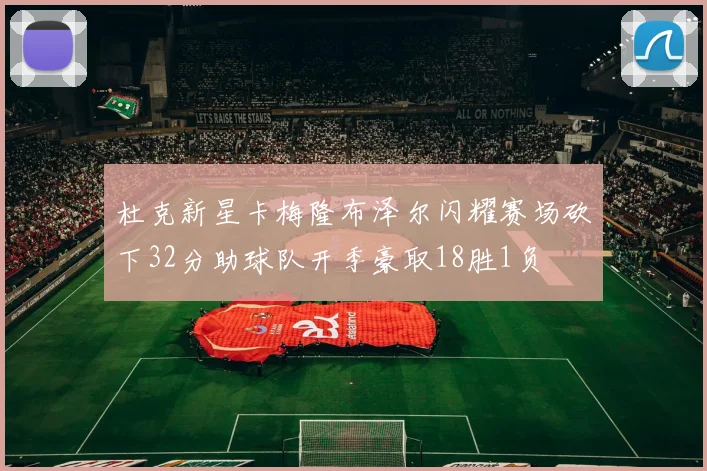 杜克新星卡梅隆布泽尔闪耀赛场砍下32分助球队开季豪取18胜1负