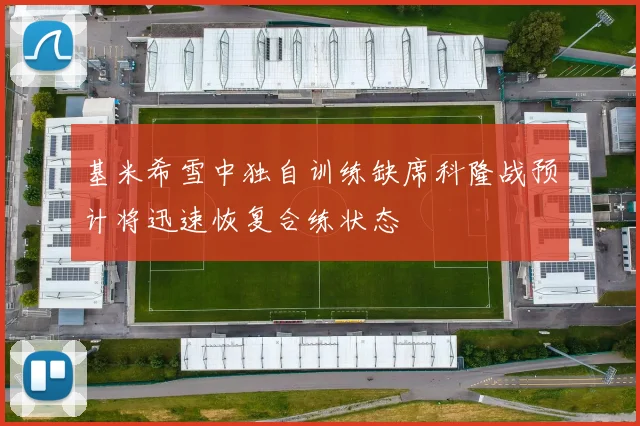 基米希雪中独自训练缺席科隆战预计将迅速恢复合练状态