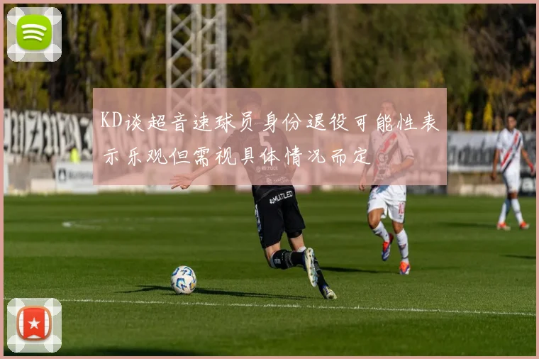 KD谈超音速球员身份退役可能性表示乐观但需视具体情况而定