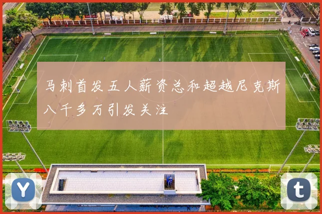 马刺首发五人薪资总和超越尼克斯八千多万引发关注
