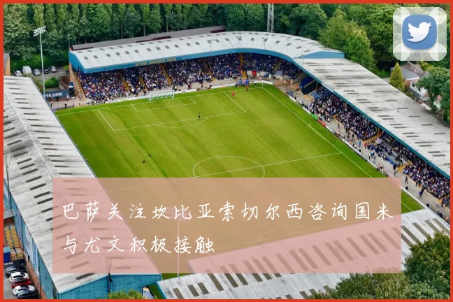 巴萨关注坎比亚索切尔西咨询国米与尤文积极接触