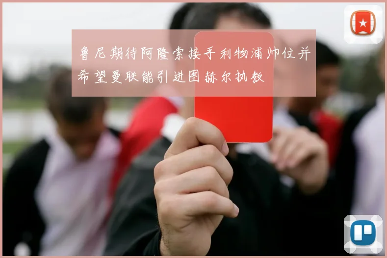 鲁尼期待阿隆索接手利物浦帅位并希望曼联能引进图赫尔执教