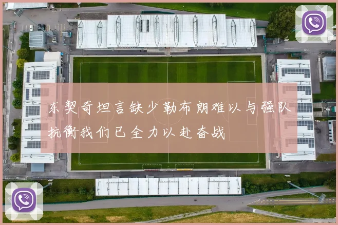 东契奇坦言缺少勒布朗难以与强队抗衡我们已全力以赴奋战