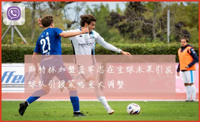 斯特林加盟蓝军志在金球未果引发球队引援策略重大调整