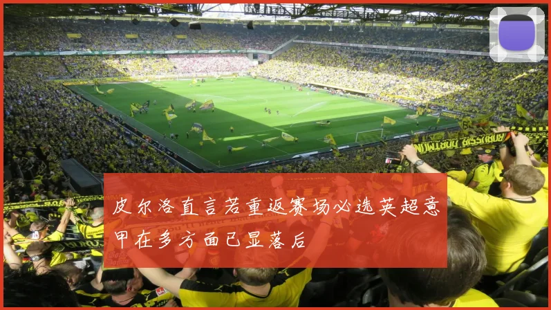 皮尔洛直言若重返赛场必选英超意甲在多方面已显落后
