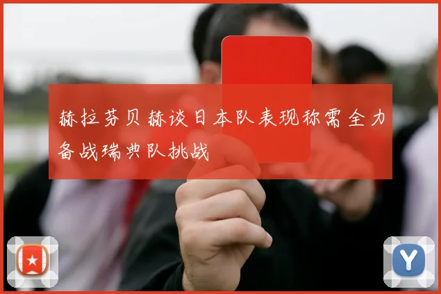 赫拉芬贝赫谈日本队表现称需全力备战瑞典队挑战